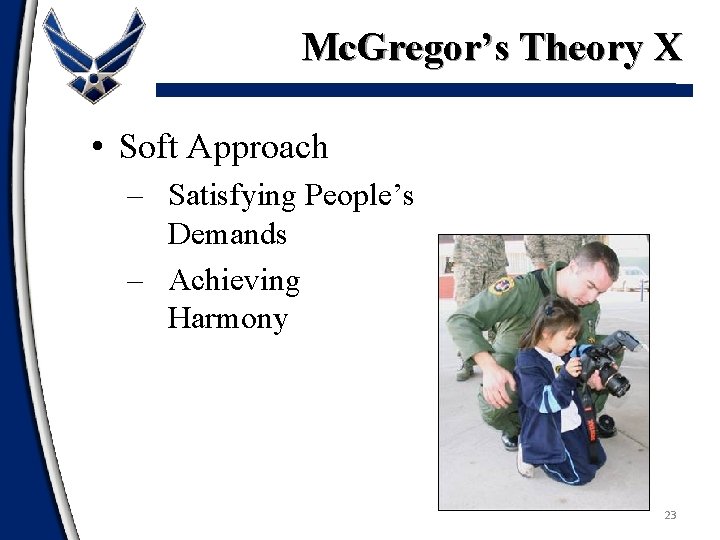 Mc. Gregor’s Theory X • Soft Approach – Satisfying People’s Demands – Achieving Harmony