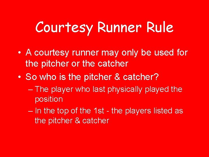 Courtesy Runner Rule • A courtesy runner may only be used for the pitcher