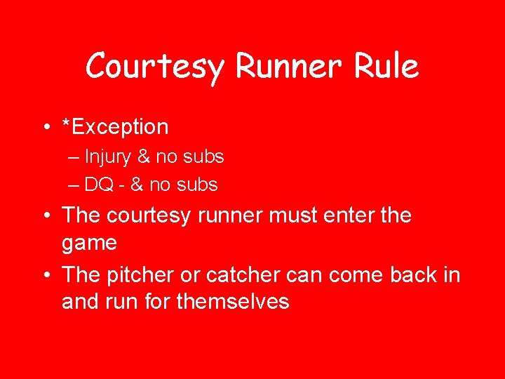 Courtesy Runner Rule • *Exception – Injury & no subs – DQ - &