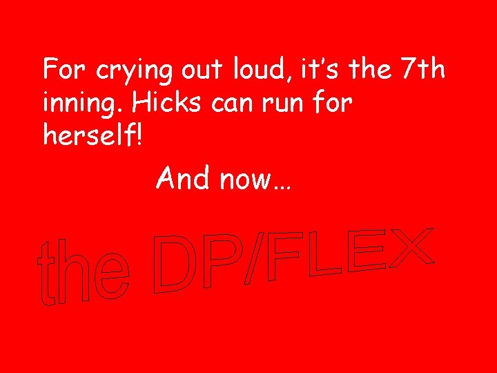 For crying out loud, it’s the 7 th inning. Hicks can run for herself!