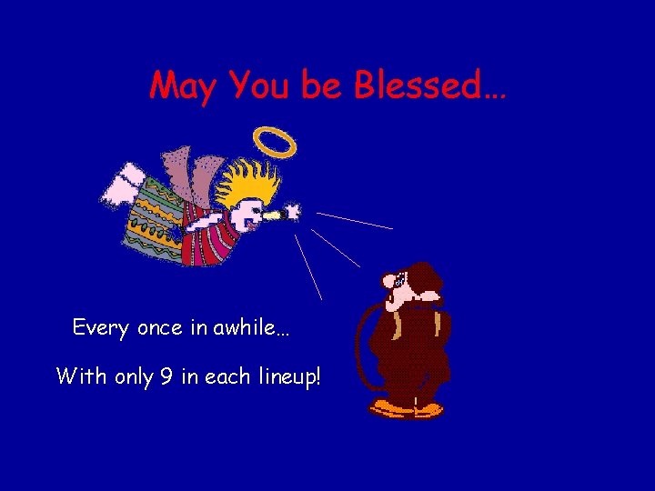 May You be Blessed… Every once in awhile… With only 9 in each lineup!