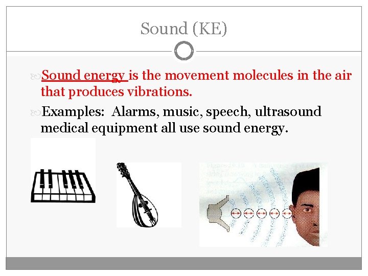 Sound (KE) Sound energy is the movement molecules in the air that produces vibrations.