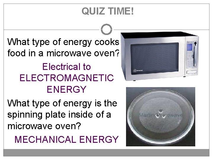 QUIZ TIME! What type of energy cooks food in a microwave oven? Electrical to
