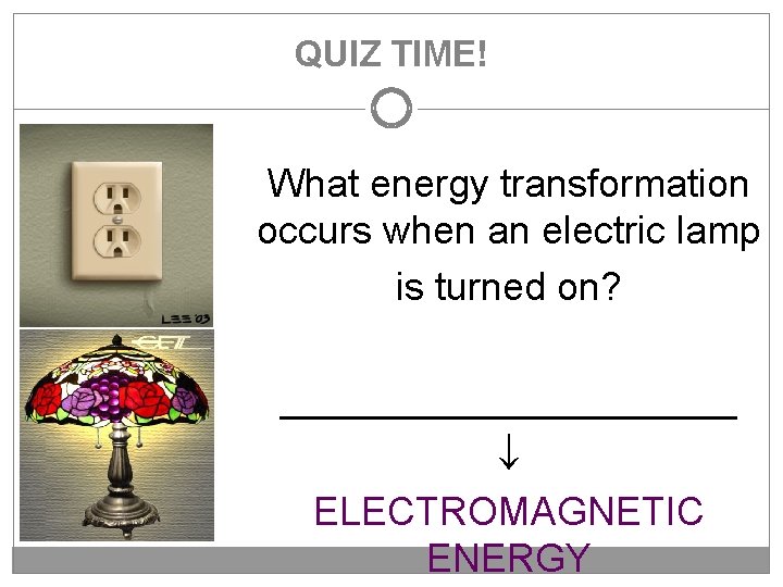 QUIZ TIME! What energy transformation occurs when an electric lamp is turned on? ___________