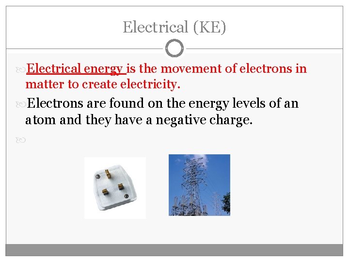 Electrical (KE) Electrical energy is the movement of electrons in matter to create electricity.
