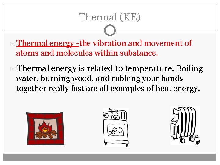 Thermal (KE) Thermal energy -the vibration and movement of atoms and molecules within substance.