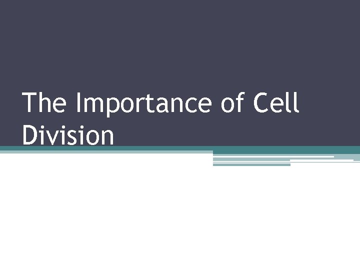 The Importance of Cell Division The Importance of Cell Division