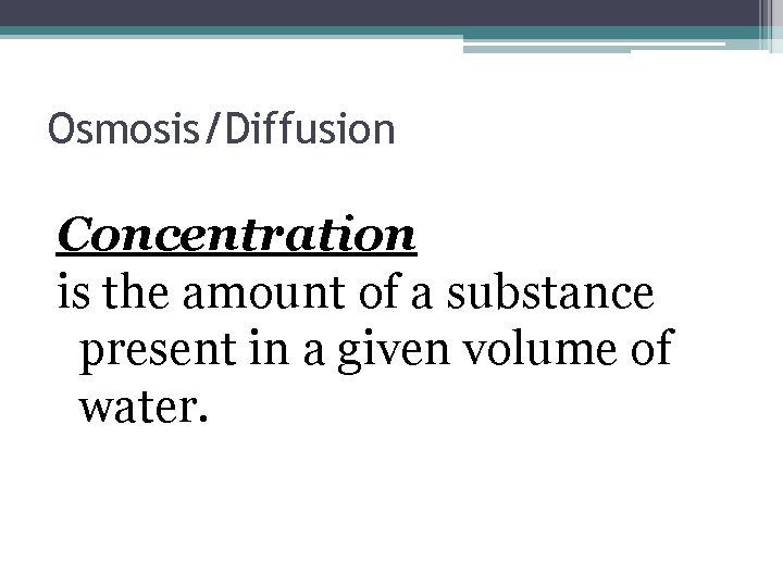 Osmosis/Diffusion Concentration is the amount of a substance present in a given volume of Osmosis/Diffusion Concentration is the amount of a substance present in a given volume of