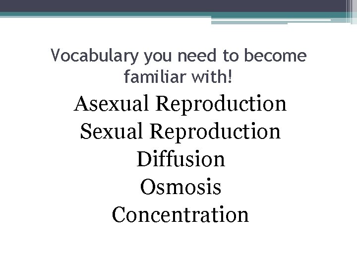 Vocabulary you need to become familiar with! Asexual Reproduction Sexual Reproduction Diffusion Osmosis Concentration Vocabulary you need to become familiar with! Asexual Reproduction Sexual Reproduction Diffusion Osmosis Concentration