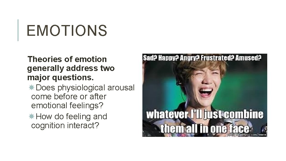 EMOTIONS Theories of emotion generally address two major questions. Does physiological arousal come before