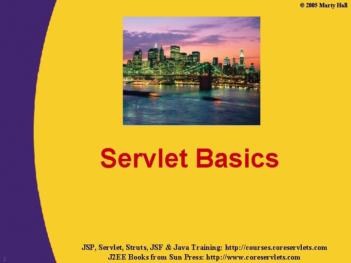 © 2005 Marty Hall Servlet Basics 2 JSP, Servlet, Struts, JSF & Java Training: