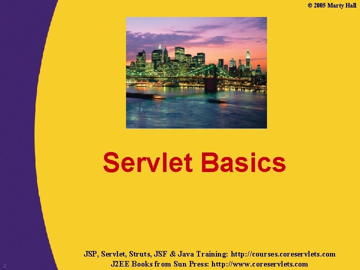 © 2005 Marty Hall Servlet Basics 2 JSP, Servlet, Struts, JSF & Java Training: