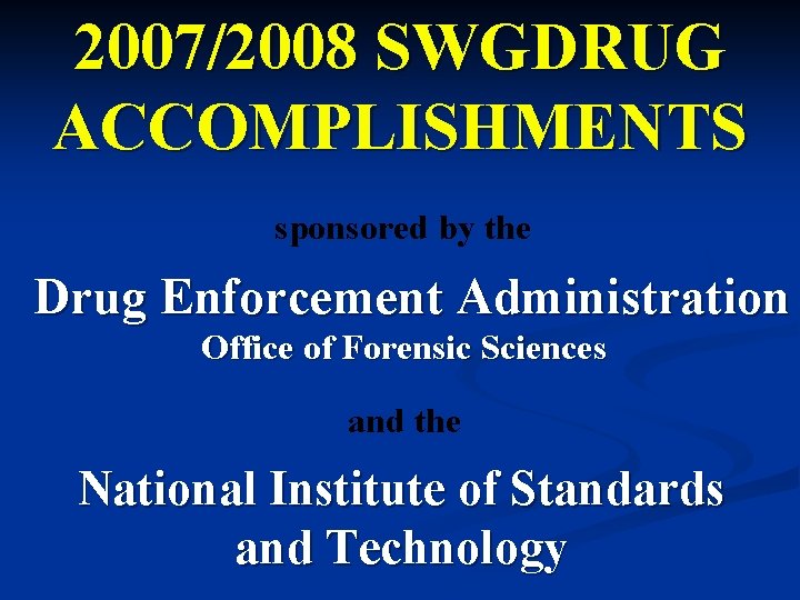 2007/2008 SWGDRUG ACCOMPLISHMENTS sponsored by the Drug Enforcement Administration Office of Forensic Sciences and