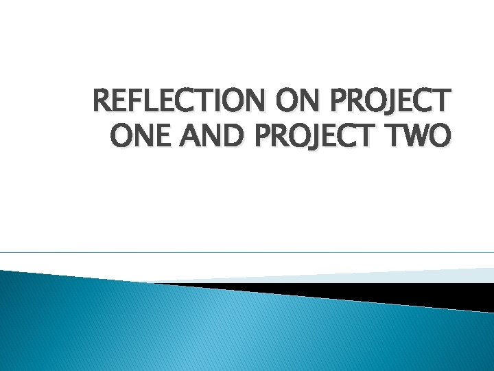 REFLECTION ON PROJECT ONE AND PROJECT TWO 