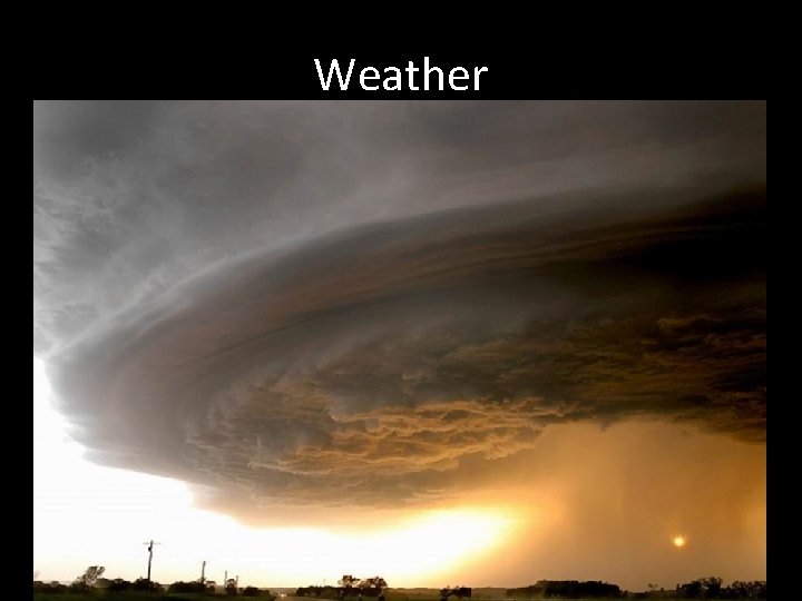 Weather • Weather is the current state of the atmosphere at a particular date