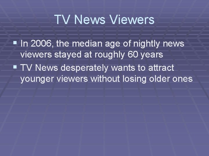 TV News Viewers § In 2006, the median age of nightly news viewers stayed