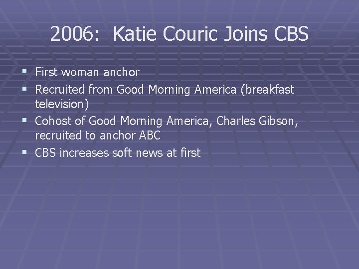 2006: Katie Couric Joins CBS § First woman anchor § Recruited from Good Morning