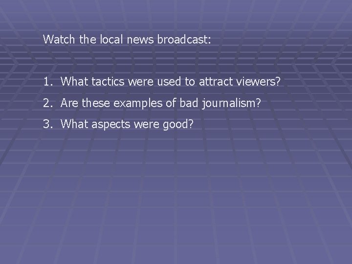 Watch the local news broadcast: 1. What tactics were used to attract viewers? 2.