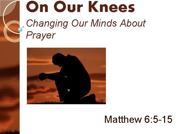 On Our Knees Changing Our Minds About Prayer Matthew 6: 5 -15 