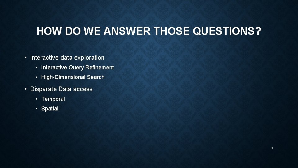 HOW DO WE ANSWER THOSE QUESTIONS? • Interactive data exploration • Interactive Query Refinement