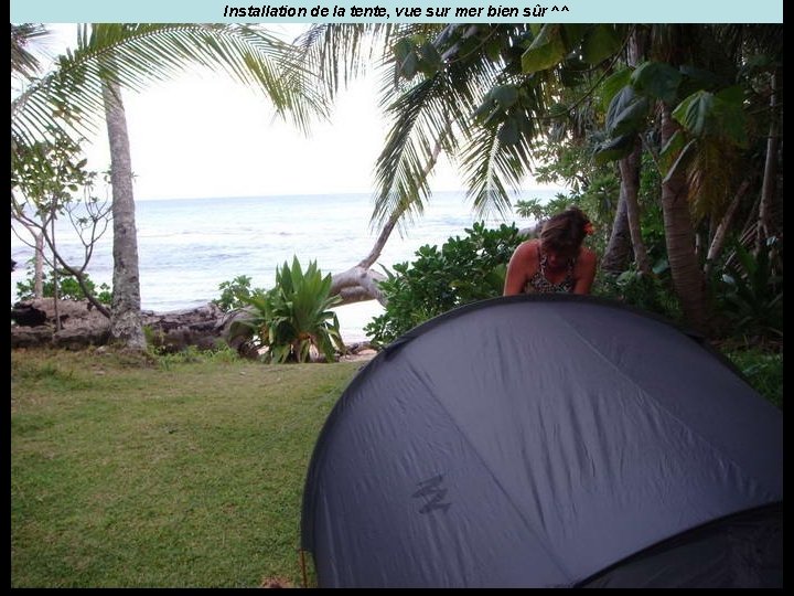 Installation de la tente, vue sur mer bien sûr ^^ 