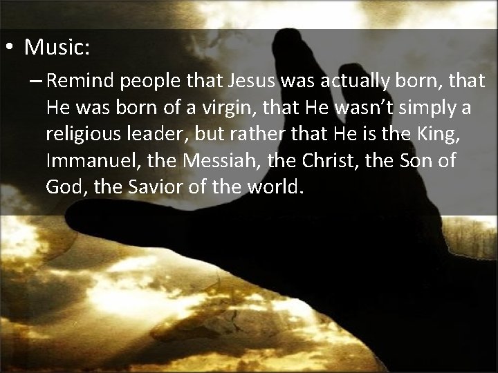  • Music: – Remind people that Jesus was actually born, that He was