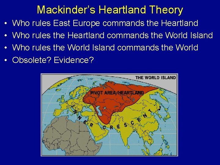 Mackinder’s Heartland Theory • • Who rules East Europe commands the Heartland Who rules