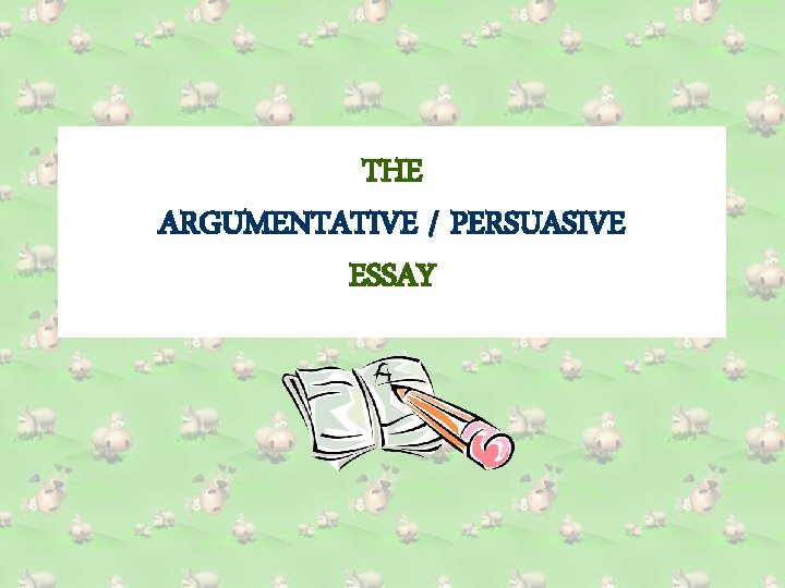 THE ARGUMENTATIVE / PERSUASIVE ESSAY 