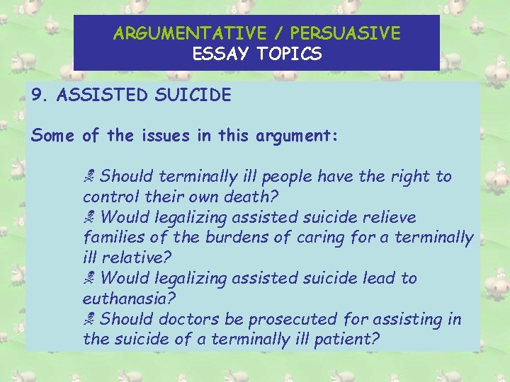 ARGUMENTATIVE / PERSUASIVE ESSAY TOPICS 9. ASSISTED SUICIDE Some of the issues in this