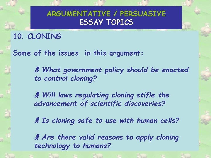ARGUMENTATIVE / PERSUASIVE ESSAY TOPICS 10. CLONING Some of the issues in this argument: