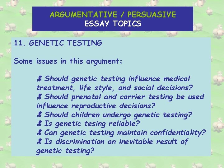 ARGUMENTATIVE / PERSUASIVE ESSAY TOPICS 11. GENETIC TESTING Some issues in this argument: Should