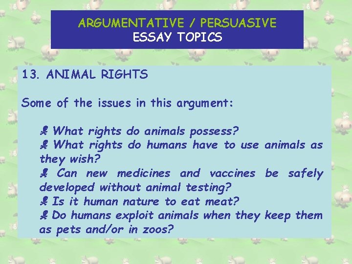 ARGUMENTATIVE / PERSUASIVE ESSAY TOPICS 13. ANIMAL RIGHTS Some of the issues in this