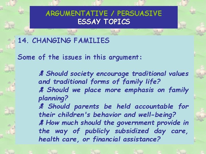 ARGUMENTATIVE / PERSUASIVE ESSAY TOPICS 14. CHANGING FAMILIES Some of the issues in this