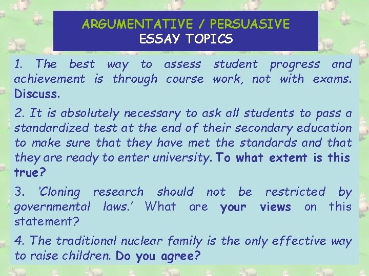 ARGUMENTATIVE / PERSUASIVE ESSAY TOPICS 1. The best way to assess student progress and