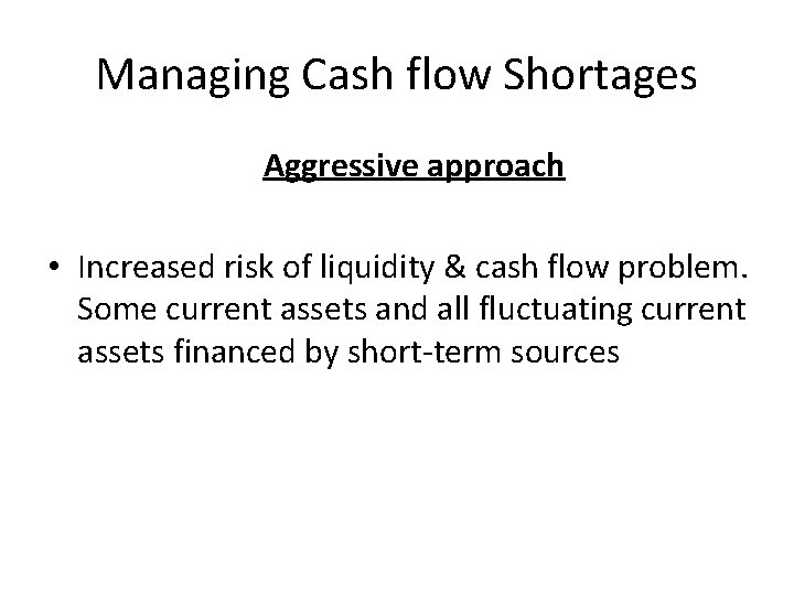 Managing Cash flow Shortages Aggressive approach • Increased risk of liquidity & cash flow