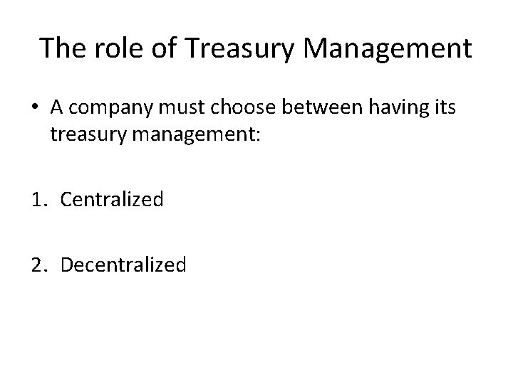 The role of Treasury Management • A company must choose between having its treasury