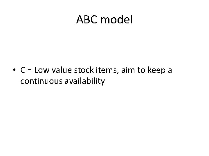 ABC model • C = Low value stock items, aim to keep a continuous