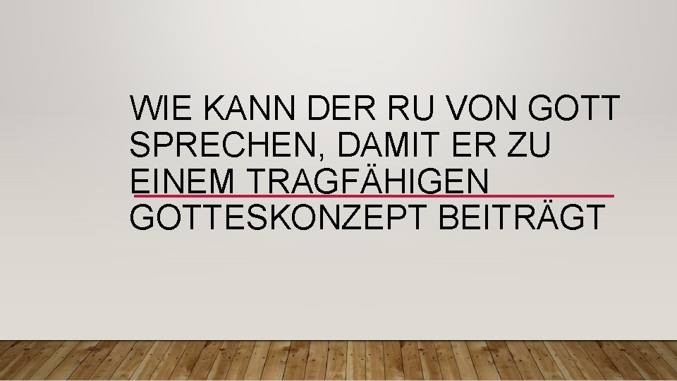 WIE KANN DER RU VON GOTT SPRECHEN, DAMIT ER ZU EINEM TRAGFÄHIGEN GOTTESKONZEPT BEITRÄGT