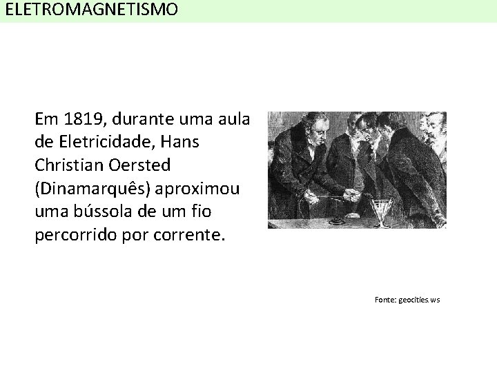 ELETROMAGNETISMO Em 1819, durante uma aula de Eletricidade, Hans Christian Oersted (Dinamarquês) aproximou uma