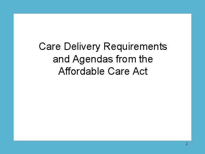 Care Delivery Requirements and Agendas from the Affordable Care Act 2 