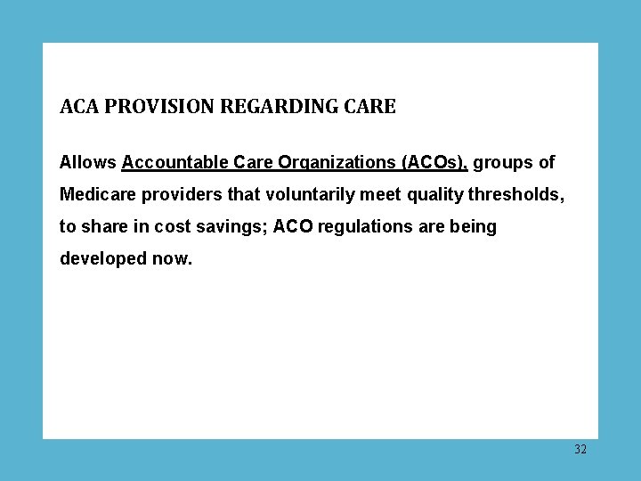 ACA PROVISION REGARDING CARE Allows Accountable Care Organizations (ACOs), groups of Medicare providers that