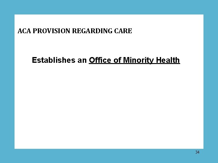 ACA PROVISION REGARDING CARE Establishes an Office of Minority Health 34 