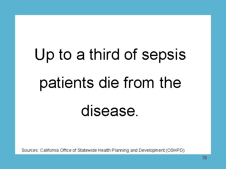 Up to a third of sepsis patients die from the disease. Sources: California Office