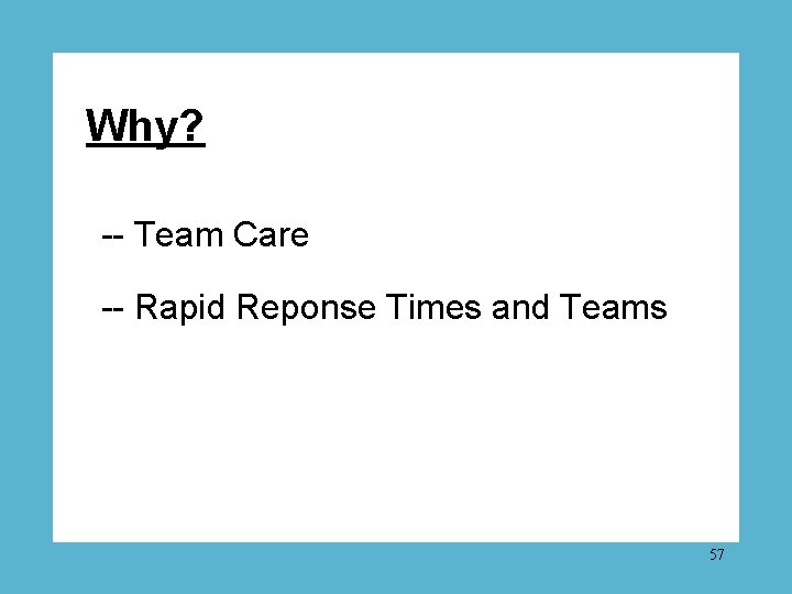 Why? -- Team Care -- Rapid Reponse Times and Teams 57 