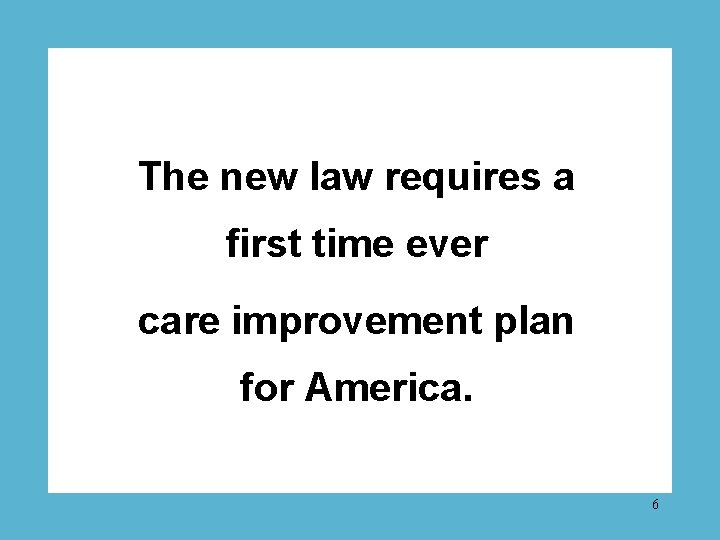 The new law requires a first time ever care improvement plan for America. 6