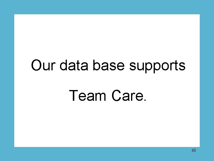 Our data base supports Team Care. 60 