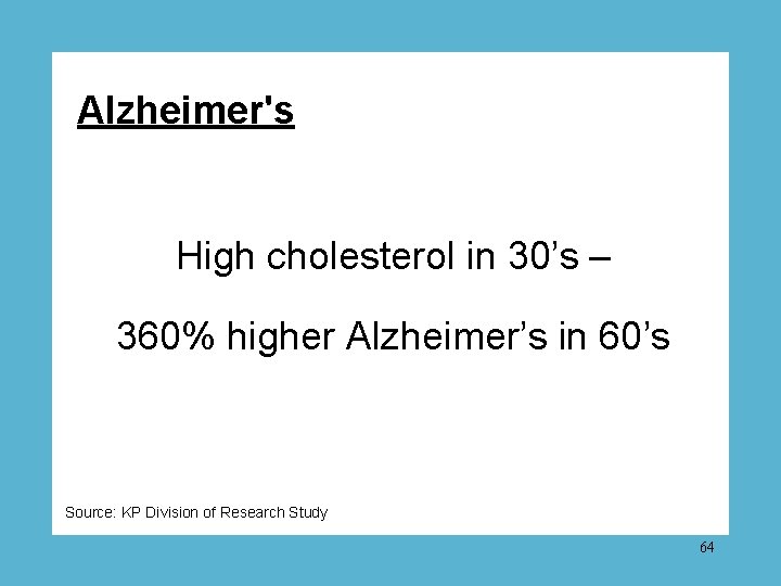 Alzheimer's High cholesterol in 30’s – 360% higher Alzheimer’s in 60’s Source: KP Division