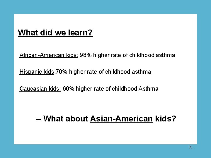 What did we learn? African-American kids: 98% higher rate of childhood asthma Hispanic kids: