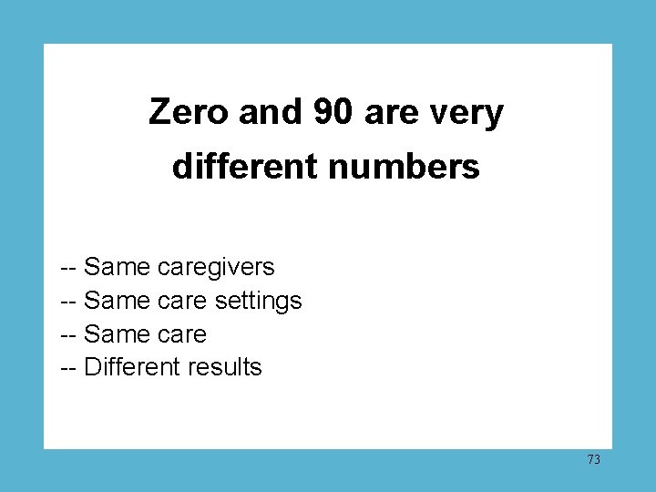 Zero and 90 are very different numbers -- Same caregivers -- Same care settings