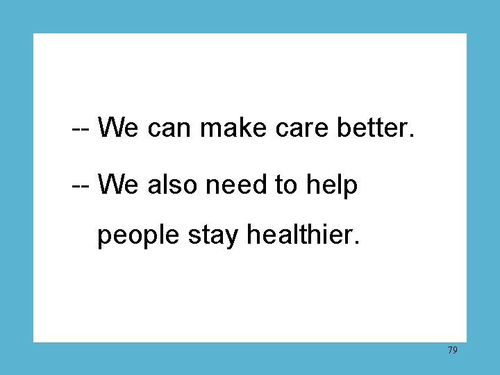 -- We can make care better. -- We also need to help people stay